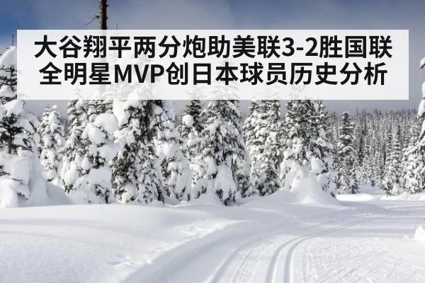 大谷翔平两分炮助美联3-2胜国联 全明星MVP创日本球员历史分析