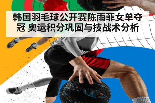 韩国羽毛球公开赛陈雨菲女单夺冠 奥运积分巩固与技战术分析