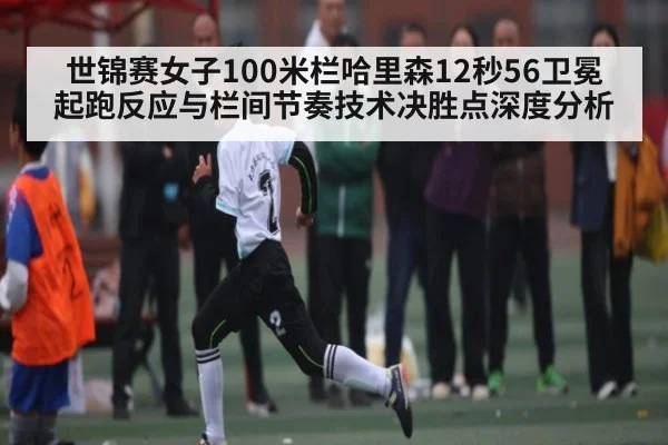 世锦赛女子100米栏哈里森12秒56卫冕 起跑反应与栏间节奏技术决胜点深度分析
