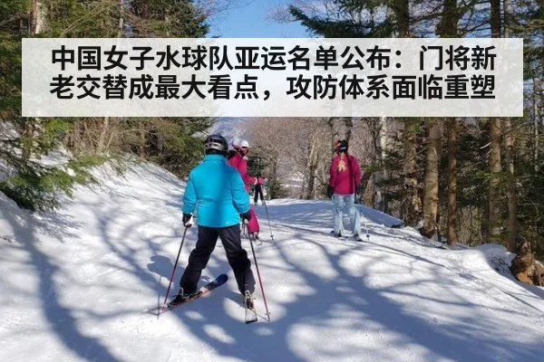 中国女子水球队亚运名单公布:门将新老交替成最大看点,攻防体系面临重塑